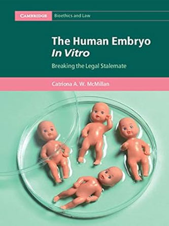 The Human Embryo In Vitro: Breaking the Legal Stalemate (Cambridge Bioethics and Law) (PDF)