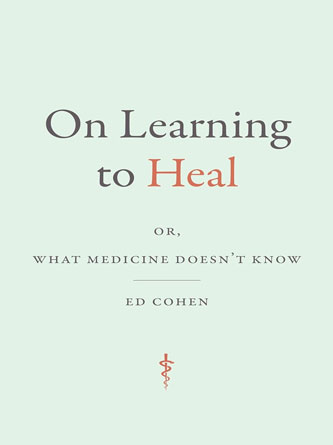 On Learning to Heal: or, What Medicine Doesn't Know (Critical Global Health: Evidence, Efficacy, Ethnography) (Original PDF)